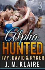 Alpha Hunted 3: Ivy, David & Ryker (Volume 3) - J.M. Klaire
