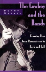 The Cowboy and the Dandy: Crossing Over from Romanticism to Rock and Roll - Perry Meisel