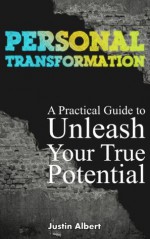 Personal Transformation: A Practical Guide To Unleash Your True Potential: Achieve Self Mastery In Every Area of Your Life (Psychology of Success) - Justin Albert, Jonny Bell