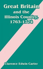 Great Britain and the Illinois Country, 1763-1774 - Clarence Edwin Carter