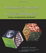 Probability's Nature And Nature's Probability: A Call To Scientific Integrity - Donald E. Johnson, Timothy Johnson