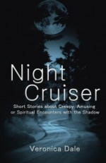 Night Cruiser: Short Stories about Creepy, Amusing, or Spiritual Encounters with the Shadow - Veronica Dale