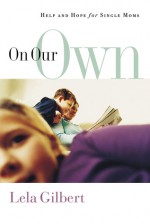 On Our Own: Help and Hope for Single Moms - Lela Gilbert