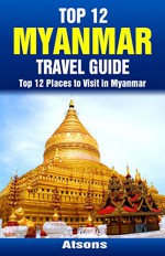 Top 12 Places to Visit in Myanmar - Top 12 Myanmar Travel Guide (Includes Yangon, Bagan, Mandalay, Mount Popa, & More) - Atsons, Myanmar, Travel, Myanmar Travel Guide