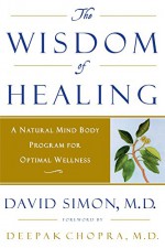 The Wisdom of Healing: A Natural Mind Body Program for Optimal Wellness - David Simon, Deepak Chopra
