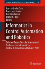 Informatics in Control Automation and Robotics: Selected Papers from the International Conference on Informatics in Control Automation and Robotics 2006 - Juan Andrade Cetto, Jean-Louis Ferrier, Joaquim Filipe, José Miguel Costa Dias Pereira