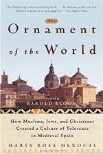 The Ornament of the World: How Muslims, Jews, and Christians Created a Culture of Tolerance in Medieval Spain - Harold Bloom, María Rosa Menocal