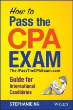 How To Pass The CPA Exam: The IPassTheCPAExam.com Guide for International Candidates - Stephanie Ng