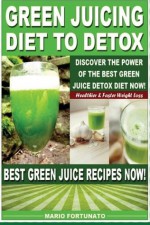 Green Juicing Diet to Detox: Discover the Power of the Best Green Juice Diet Now, Healthier & Faster Weight Loss, Best Green Juice Recipes Now - Mario Fortunato