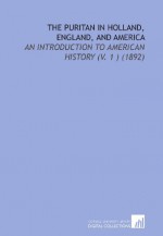 The Puritan in Holland, England, and America: An Introduction to American History (V. 1 ) (1892) - Douglas Campbell