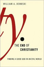 The End of Christianity: Finding a Good God in an Evil World - William A. Dembski