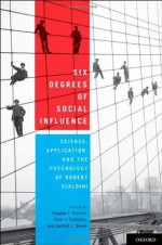 Six Degrees of Social Influence: Science, Application, and the Psychology of Robert Cialdini - Douglas T. Kenrick, Noah J. Goldstein, Sanford L. Braver