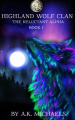 Highland Wolf Clan, Book 1, The Reluctant Alpha (Volume 1) - A K Michaels, Missy Borucki, Sassy Queens of Design