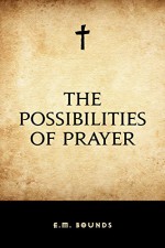 The Possibilities of Prayer - E.M. Bounds