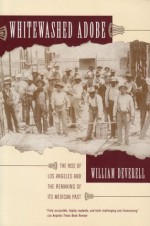Whitewashed Adobe: The Rise of Los Angeles and the Remaking of Its Mexican Past - William Francis Deverell