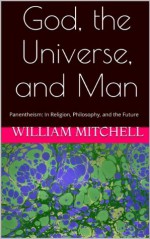 God, the Universe, and Man: Panentheism: In Religion, Philosophy, and the Future - William Mitchell
