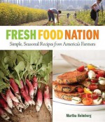 Fresh Food Nation: Simple, Seasonal Recipes from America's Farmers - Martha Holmberg