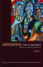 Aboriginal Policy Research, Volume VII: A History of Treaties and Policies - Jerry P. White, Erik Anderson, Jean-Pierre Morin