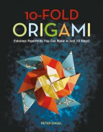 10-Fold Origami: Fabulous Paperfolds You Can Make in Just 10 Steps! - Peter Engel