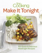 Fine Cooking Make It Tonight: 150 Quick & Delicious Weeknight Recipes - Fine Cooking Magazine