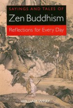 Sayings and Tales of Zen Buddhism: Reflections for Every Day - William Wray