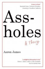 Assholes: A Theory by James, Aaron (2012) Hardcover - Aaron James