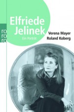 Elfriede Jelinek: Ein Porträt - Verena Mayer, Roland Koberg