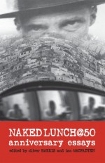 Naked Lunch @ 50: Anniversary Essays - Oliver Harris, Eric Andersen, Gail-Nina Anderson, Shaun De Waal, Richard Doyle, Loren Glass, Oliver Harris, Ian MacFadyen, Theophile Aries, Jed Birmingham