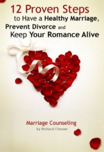 12 Proven Steps to Have a Healthy Marriage, Prevent Divorce and Keep Your Romance Alive (Marriage Counseling) - Richard Chesser