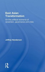 East Asian Transformation: On the Political Economy of Dynamism, Governance and Crisis - Henderson Jeffrey, Jeffrey Henderson, J. W. Henderson