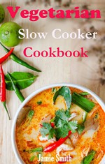 Vegetarian Slowcooker Cookbook: Easy and Tasty Vegetarian Slowcooker Recipes - Jamie Smith