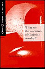 What Are the Essentials of Christian Worship (Open Questions in Worship) - Gordon W. Lathrop