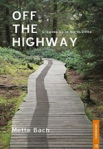 Off the Highway: Growing Up in North Delta - Mette Bach