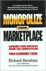 Monopolize Your Marketplace: Separate Your Business from the Competition - Then Eliminate Them - Richard Harshaw