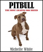 Pitbull: Dog training, Pitbull dog breed, A book about the pitbull dog, How to train your pitbull dog (Pitbull training, Dog training, Pitbull dog, Pitbull ... Pitbull breeding, How to train your dog) - Michelle White