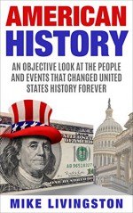 American History: An Objective Look at the People and Events that Changed United States History Forever - Mike Livingston, American History