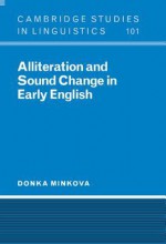 Alliteration and Sound Change in Early English - Donka Minkova, Wolfgang U. Dressler, J. Bresnan, Bernard Comrie, Rodney Huddleston, S.R. Anderson, C.J. Ewen