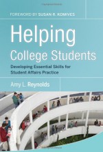 Helping College Students: Developing Essential Support Skills for Student Affairs Practice - Amy L. Reynolds