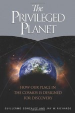 The Privileged Planet: How Our Place in the Cosmos Is Designed for Discovery - Guillermo González, Jay W. Richards