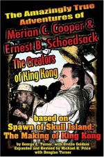 The Amazingly True Adventures of Merian C. Cooper and Ernest B. Schoedsack: The Creators of King Kong - Michael H. Price, George E. Turner, Susan Svehla