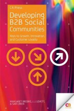 Developing B2B Social Communities: Keys to Growth, Innovation, and Customer Loyalty - Margaret Brooks, Jj Lovett, Sam Creek