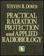 Practical Radiation Protection And Applied Radiobiology - Steven B. Dowd