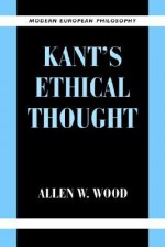 Kant's Ethical Thought (Modern European Philosophy) - Allen W. Wood