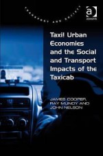 Taxi! Urban Economies And The Social And Transport Impacts Of The Taxicab (Transport And Society) - James Cooper, Ray Mundy, John Nelson