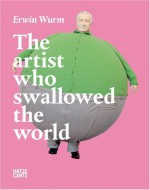 Erwin Wurm: The Artist Who Swallowed the World - Erwin Wurm, Robert Fleck, Harald Kunde