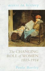 The Changing Role of Women, 1815-1914 - Paula Bartley