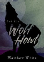 Let the Wolf Howl - Matthew White