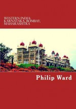 Western India: Bombay, Maharashtra, Karnataka - A Travel Guide - Philip Ward