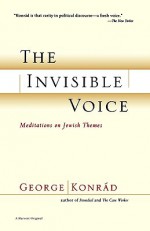 The Invisible Voice: Meditations on Jewish Themes - György (George) Konrád, Peter Reich, George Konrad