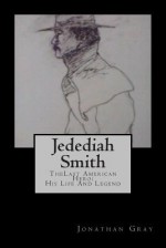 Jedediah Smith: Thelast American Hero: His Life and Legend - Jonathan Gray